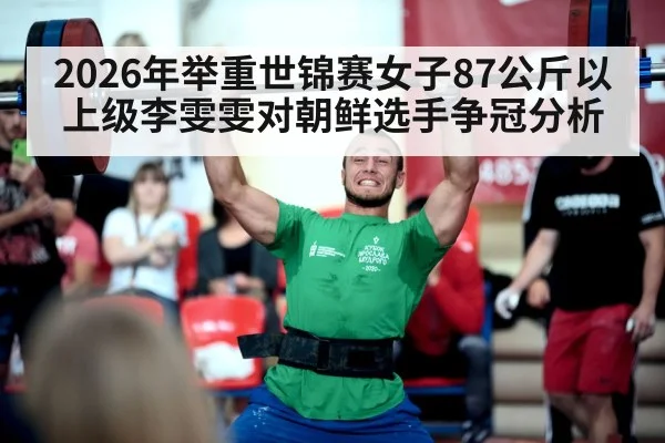 2026年举重世锦赛女子87公斤以上级李雯雯对朝鲜选手争冠分析