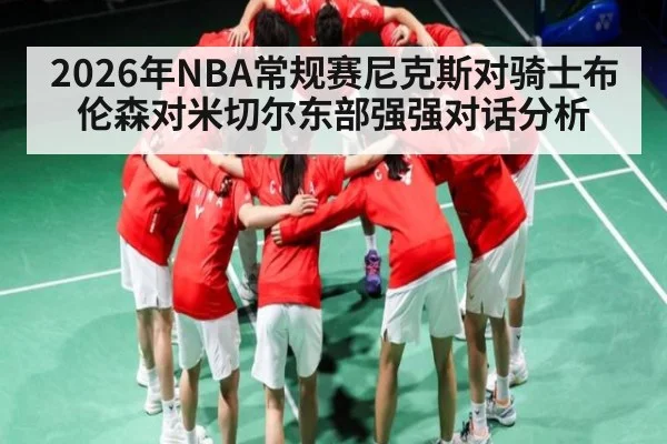2026年NBA常规赛尼克斯对骑士布伦森对米切尔东部强强对话分析