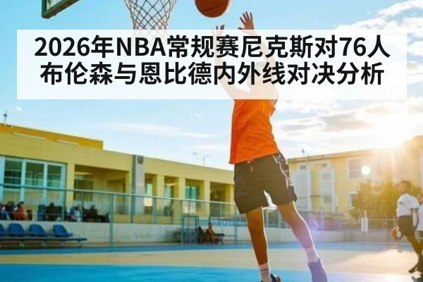 2026年NBA常规赛尼克斯对76人布伦森与恩比德内外线对决分析