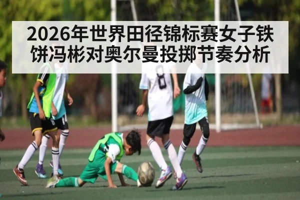 2026年世界田径锦标赛女子铁饼冯彬对奥尔曼投掷节奏分析