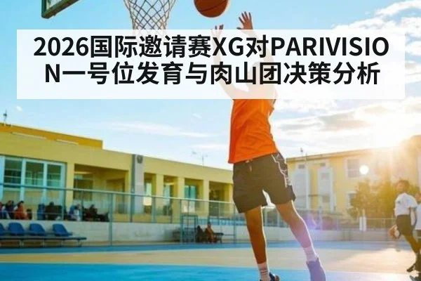 2026国际邀请赛XG对PARIVISION一号位发育与肉山团决策分析